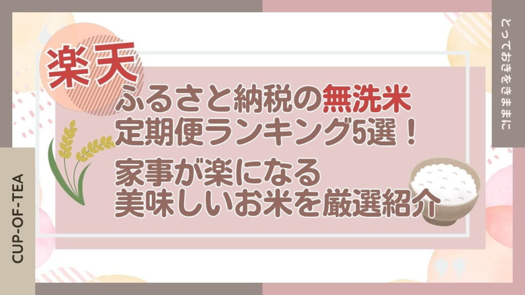 ふるさと納税の無洗米定期便ランキング5選！家事が楽になる美味しいお米を厳選紹介